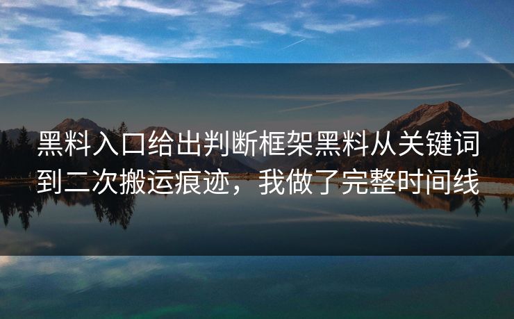 黑料入口给出判断框架黑料从关键词到二次搬运痕迹，我做了完整时间线